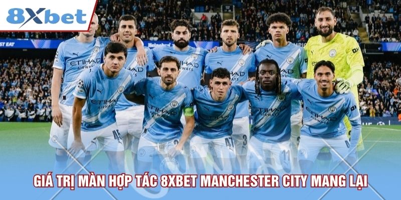 Giá trị màn hợp tác 8xbet Manchester City mang lại